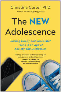 The New Adolescence : Raising Happy and Successful Teens in an Age of Anxiety and Distraction