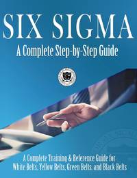 Six Sigma: A Complete Step-by-Step Guide: A Complete Training & Reference Guide for White Belts,...
