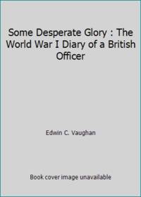 Some Desperate Glory : The World War I Diary of a British Officer