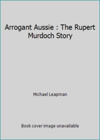 Arrogant Aussie : The Rupert Murdoch Story