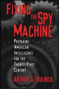 Fixing the Spy Machine: Preparing American Intelligence for the Twenty-First Century