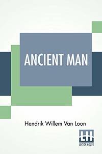 Ancient Man: The Beginning Of Civilizations by Hendrik Willem Van Loon