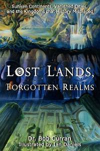 Lost Lands, Forgotten Realms: Sunken Continents, Vanished Cities, and the Kingdoms That History...