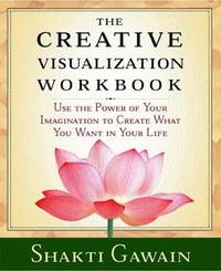 The Creative Visualization Workbook : Use the Power of Your Imagination to Create What You Want...