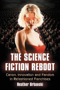 The Science Fiction Reboot : Canon, Innovation and Fandom in Refashioned Franchises