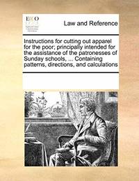 Instructions for Cutting Out Apparel for the Poor; Principally Intended for the Assistance of the...