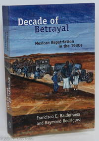 Decade of Betrayal: Mexican Repatriation in the 1930s. Revised edition by Balderrama, Francisco E. and Raymond RodrÃ­guez - 2006