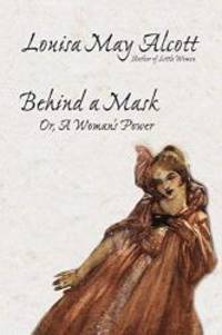 Behind a Mask, or, A Woman&#039;s Power by Louisa May Alcott - 2005-09-20