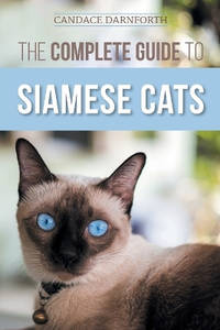 The Complete Guide to Siamese Cats: Selecting, Raising, Training, Feeding, Socializing, and...