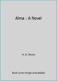 Alma : A Novel by H. B. Moore - 2009