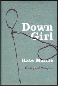 DOWN GIRL The Logic of Misogyny