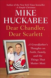 Dear Chandler, Dear Scarlett : A Grandfather's Thoughts on Faith, Family, and the Things That...