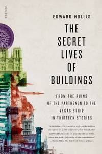 The Secret Lives of Buildings: From the Ruins of the Parthenon to the Vegas Strip in Thirteen...