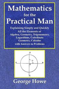 Mathematics for the Practical Man - Explaining Simply and Quickly All the Elements of Algebra,...