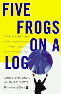 Five Frogs on a Log: A Ceo's Field Guide to Accelerating the Transition in Mergers, Acquisitions...