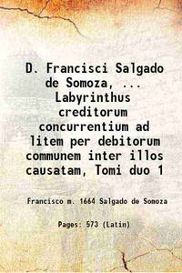 D. Francisci Salgado de Somoza, ... Labyrinthus creditorum concurrentium ad litem per debitorum communem inter illos causatam, Tomi duo 1 1672 [Hardcover] by Francisco m. Salgado de Somoza - 2023