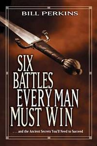 Six Battles Every Man Must Win : ...And the Ancient Secrets You'll Need to Succeed