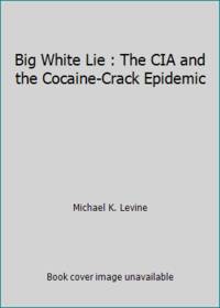 Big White Lie : The CIA and the Cocaine-Crack Epidemic