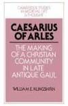 Caesarius of Arles: The Making of a Christian Community in Late Antique Gaul (Cambridge Studies...