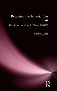 Recasting the Imperial Far East: Britain and America in China, 1945-50