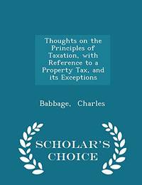 Thoughts on the Principles of Taxation with Reference to a Property Tax and Its Exceptions Scholar's Choice Edition