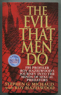 The Evil That Men Do: FBI Profiler Roy Hazelwood's Journey into the Minds of Sexual Predators