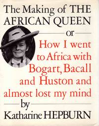 The Making of the African Queen or How I Went to Africa with Bogart, Bacall and Huston and Almost Lost My Mind by Katharine Hepburn - 1987