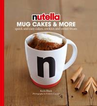 Nutella? Mug Cakes and More : Quick and Easy Cakes, Cookies and Sweet Treats