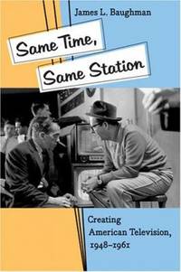 Same Time, Same Station : Creating American Television, 1948-1961