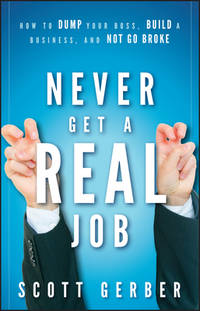 Never Get a Real Job : How to Dump Your Boss, Build a Business and Not Go Broke