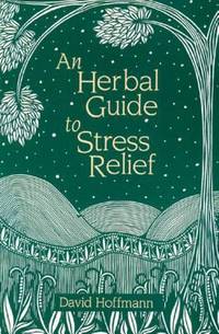An Herbal Guide to Stress Relief : Gentle Remedies and Techniques for Healing and Calming the...