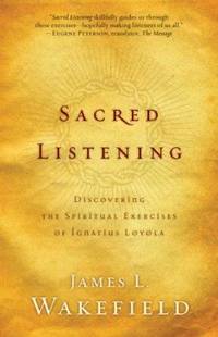 Sacred Listening : Discovering the Spiritual Exercises of Ignatius Loyola