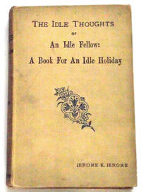 The Idle Thoughts Of An Idle Fellow by Jerome K Jerome - 1886