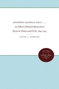 Josephus Daniels Says . . .: An Editor's Political Odyssey from Bryan to Wilson and F.D.R.,...