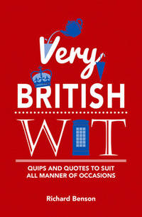 Very British Wit: Quips and Quotes to Suit All Manner of Occasions by Richard Benson by Richard Benson - 12/11/2015