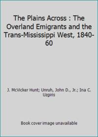 The Plains Across : The Overland Emigrants and the Trans-Mississippi West, 1840-60 de Ina C. Uzgiris; J. McVicker Hunt; Unruh, John D., Jr - 1982