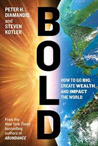 Bold: How to Go Big, Create Wealth and Impact the World by Steven Kotler