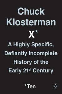 Chuck Klosterman X: A Highly Specific, Defiantly Incomplete History of the Early 21st Century