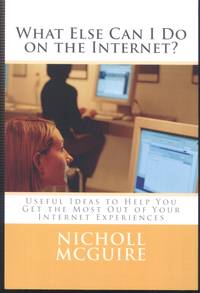 What Else Can I Do on the Internet?: Useful Ideas to Help You Get the Most Out of Your Internet...