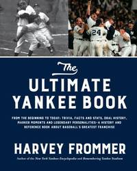 The Ultimate Yankee Book : From the Beginning to Today: Trivia, Facts and Stats, Oral History,...