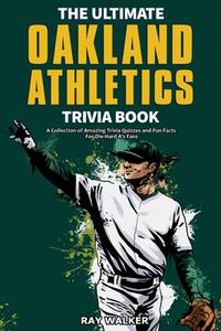 The Ultimate Oakland Athletics Trivia Book: A Collection of Amazing Trivia Quizzes and Fun Facts...