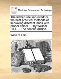 The timber tree improved: or, the best practical methods of improving different lands with proper...