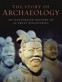 The Story of Archaeology: An Illustrated History of 50 Great Discoveries: 50 Discoveries That...