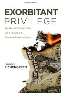 Exorbitant Privilege: The Rise and Fall of the Dollar and the Future of the International...