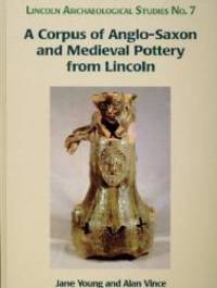 A Corpus of Anglo-Saxon and Medieval Pottery from Lincoln (Lincoln Archaeology Studies)