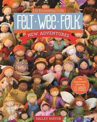 Felt Wee Folk--New Adventures : 120 Enchanting Dolls
