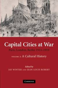 Capital Cities at War: Paris London Berlin 19141919: 25 Studies in the Social and Cultural History of Modern Warfare Series Number 25