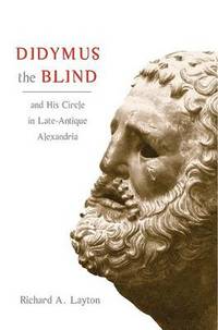Didymus the Blind and His Circle in Late-Antique Alexandria: Virtue and Narrative in Biblical...