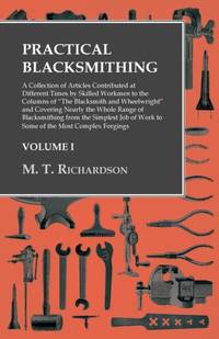 Practical Blacksmithing - A Collection of Articles Contributed at Different Times by Skilled...