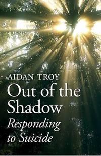 Out of the Shadow: Responding to Suicide by Aidan Troy